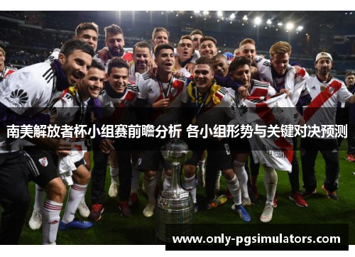 南美解放者杯小组赛前瞻分析 各小组形势与关键对决预测