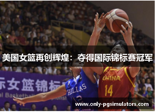 美国女篮再创辉煌：夺得国际锦标赛冠军