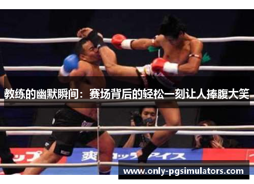 教练的幽默瞬间：赛场背后的轻松一刻让人捧腹大笑