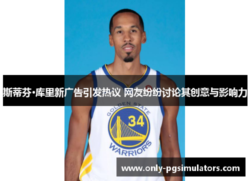 斯蒂芬·库里新广告引发热议 网友纷纷讨论其创意与影响力