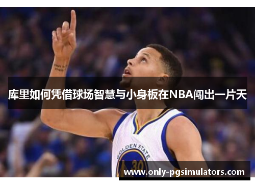 库里如何凭借球场智慧与小身板在NBA闯出一片天