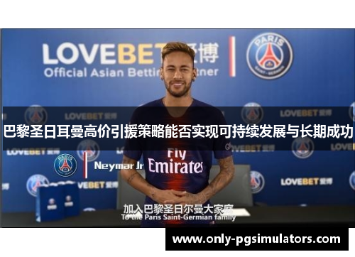 巴黎圣日耳曼高价引援策略能否实现可持续发展与长期成功