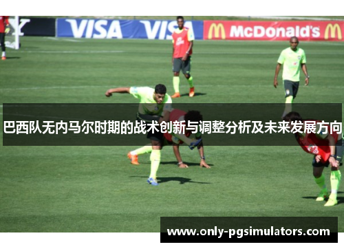 巴西队无内马尔时期的战术创新与调整分析及未来发展方向