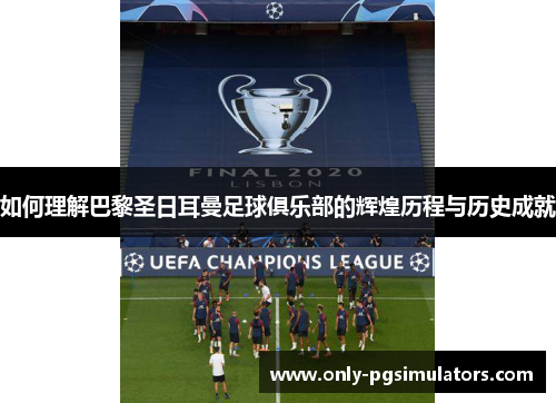 如何理解巴黎圣日耳曼足球俱乐部的辉煌历程与历史成就
