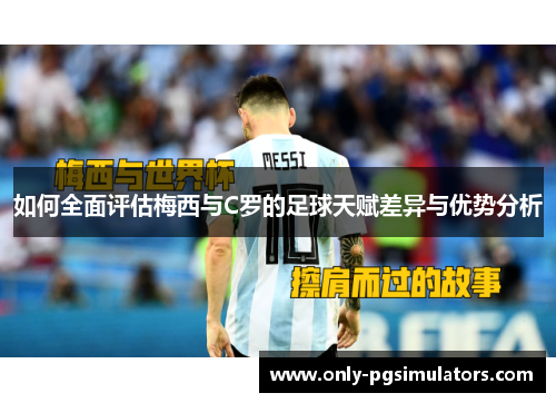 如何全面评估梅西与C罗的足球天赋差异与优势分析