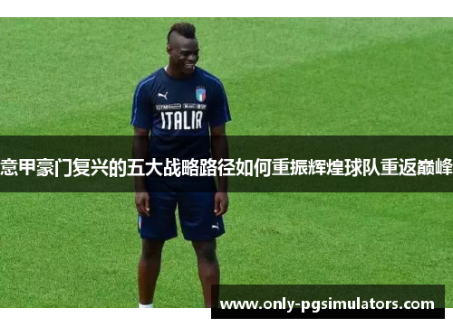 意甲豪门复兴的五大战略路径如何重振辉煌球队重返巅峰