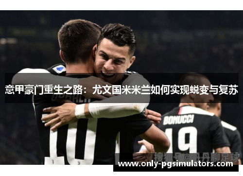 意甲豪门重生之路：尤文国米米兰如何实现蜕变与复苏