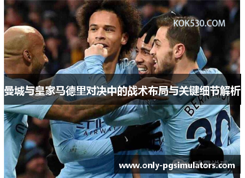 曼城与皇家马德里对决中的战术布局与关键细节解析