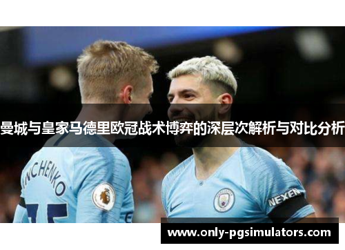 曼城与皇家马德里欧冠战术博弈的深层次解析与对比分析