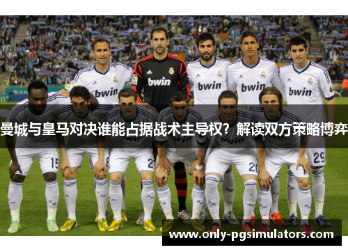 曼城与皇马对决谁能占据战术主导权？解读双方策略博弈