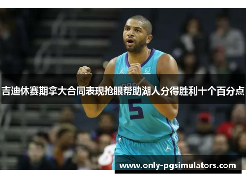 吉迪休赛期拿大合同表现抢眼帮助湖人分得胜利十个百分点