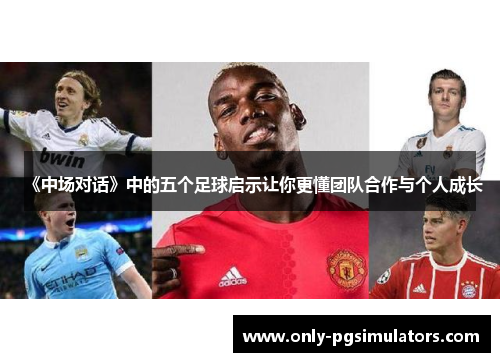 《中场对话》中的五个足球启示让你更懂团队合作与个人成长