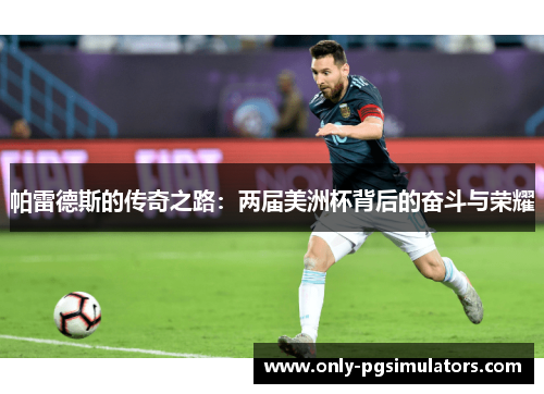 帕雷德斯的传奇之路：两届美洲杯背后的奋斗与荣耀