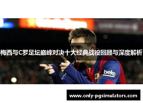 梅西与C罗足坛巅峰对决十大经典战役回顾与深度解析