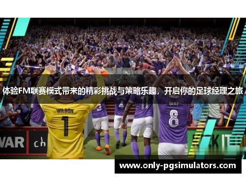 体验FM联赛模式带来的精彩挑战与策略乐趣，开启你的足球经理之旅