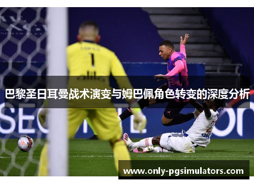 巴黎圣日耳曼战术演变与姆巴佩角色转变的深度分析