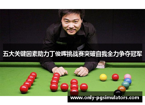 五大关键因素助力丁俊晖挑战赛突破自我全力争夺冠军