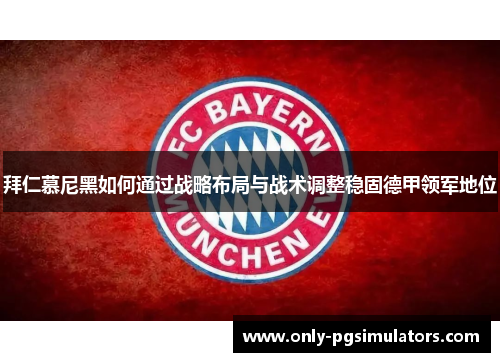 拜仁慕尼黑如何通过战略布局与战术调整稳固德甲领军地位