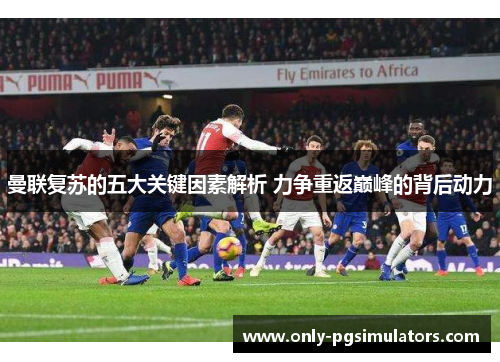 曼联复苏的五大关键因素解析 力争重返巅峰的背后动力