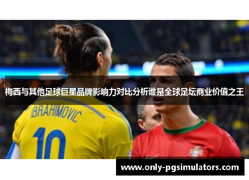 梅西与其他足球巨星品牌影响力对比分析谁是全球足坛商业价值之王