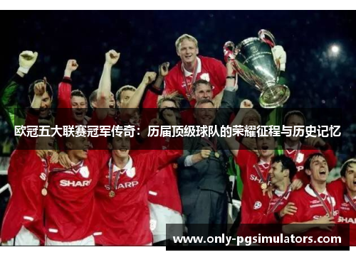 欧冠五大联赛冠军传奇：历届顶级球队的荣耀征程与历史记忆