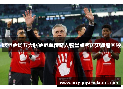 欧冠赛场五大联赛冠军传奇人物盘点与历史辉煌回顾