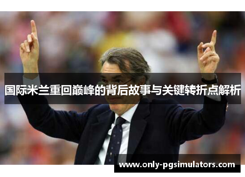 国际米兰重回巅峰的背后故事与关键转折点解析