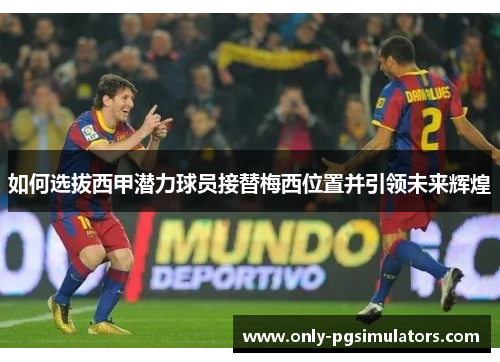 如何选拔西甲潜力球员接替梅西位置并引领未来辉煌