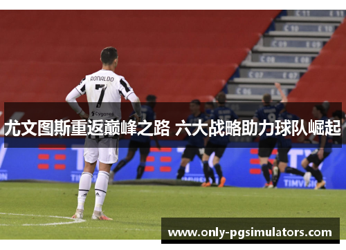 尤文图斯重返巅峰之路 六大战略助力球队崛起