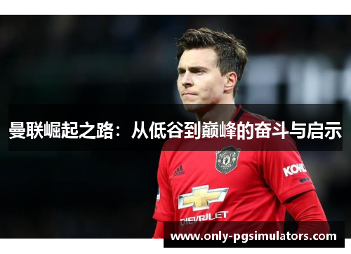 曼联崛起之路：从低谷到巅峰的奋斗与启示