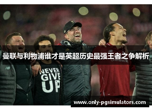 曼联与利物浦谁才是英超历史最强王者之争解析