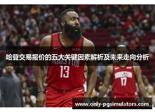 哈登交易报价的五大关键因素解析及未来走向分析