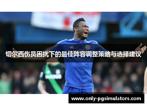 切尔西伤员困扰下的最佳阵容调整策略与选择建议