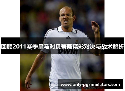 回顾2011赛季皇马对贝蒂斯精彩对决与战术解析