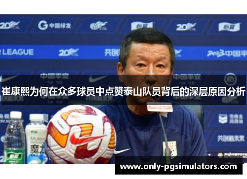 崔康熙为何在众多球员中点赞泰山队员背后的深层原因分析