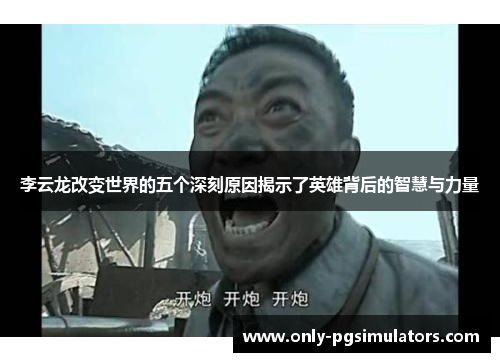 李云龙改变世界的五个深刻原因揭示了英雄背后的智慧与力量