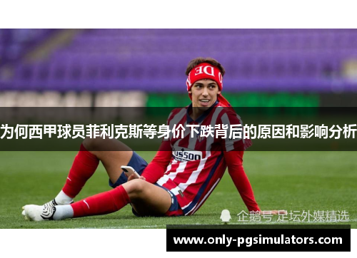 为何西甲球员菲利克斯等身价下跌背后的原因和影响分析