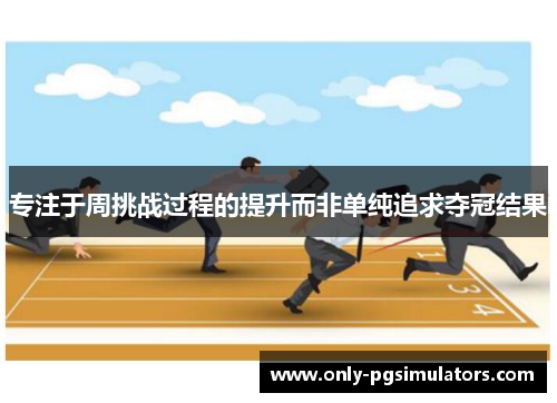 专注于周挑战过程的提升而非单纯追求夺冠结果