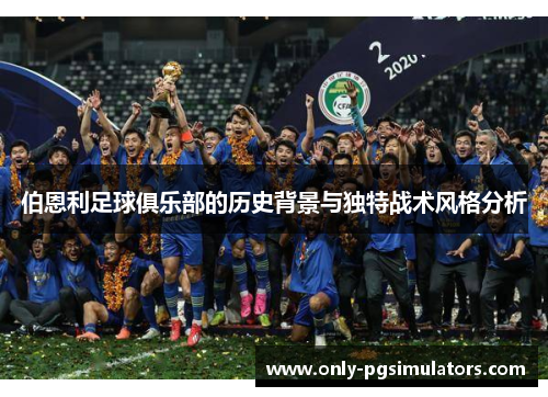 伯恩利足球俱乐部的历史背景与独特战术风格分析