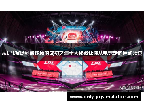 从LPL赛场到篮球场的成功之道十大秘笈让你从电竞走向运动领域