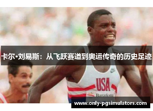 卡尔·刘易斯：从飞跃赛道到奥运传奇的历史足迹