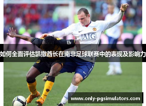 如何全面评估凯撒酋长在南非足球联赛中的表现及影响力