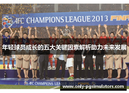 年轻球员成长的五大关键因素解析助力未来发展