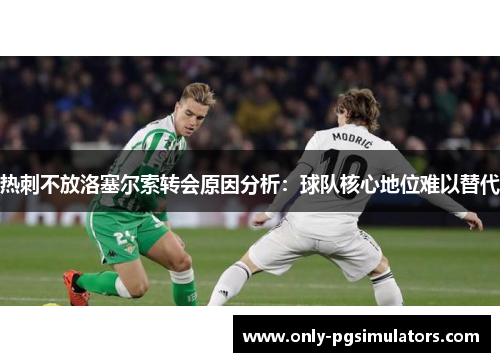 热刺不放洛塞尔索转会原因分析：球队核心地位难以替代