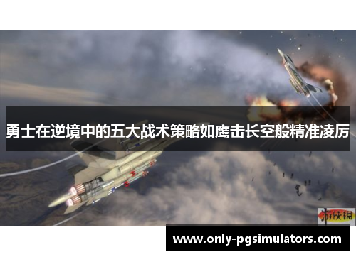 勇士在逆境中的五大战术策略如鹰击长空般精准凌厉