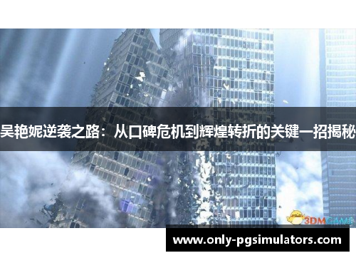 吴艳妮逆袭之路：从口碑危机到辉煌转折的关键一招揭秘