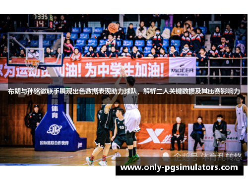 布朗与孙铭徽联手展现出色数据表现助力球队，解析二人关键数据及其比赛影响力