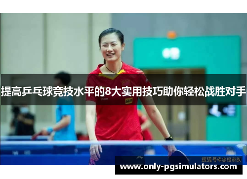 提高乒乓球竞技水平的8大实用技巧助你轻松战胜对手