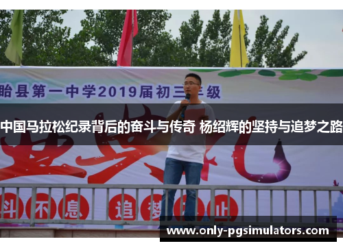 中国马拉松纪录背后的奋斗与传奇 杨绍辉的坚持与追梦之路