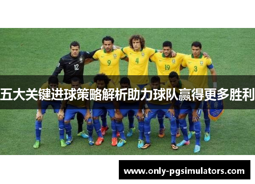 五大关键进球策略解析助力球队赢得更多胜利